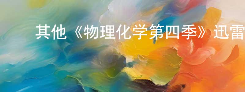 陈文晖发布其他《物理化学第四季》迅雷下载/在线观看/百度云-都市/情感-美剧天堂